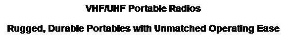 Text Box: VHF/UHF Portable Radios 
Rugged, Durable Portables with Unmatched Operating Ease
